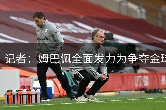 记者：姆巴佩全面发力为争夺金球奖造势，但他有可能弄巧成拙